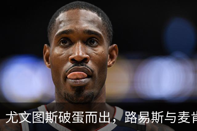 尤文图斯破蛋而出，路易斯与麦肯尼联手奏响胜利乐章！